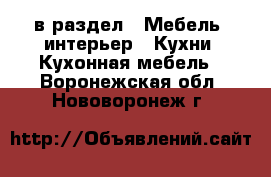  в раздел : Мебель, интерьер » Кухни. Кухонная мебель . Воронежская обл.,Нововоронеж г.